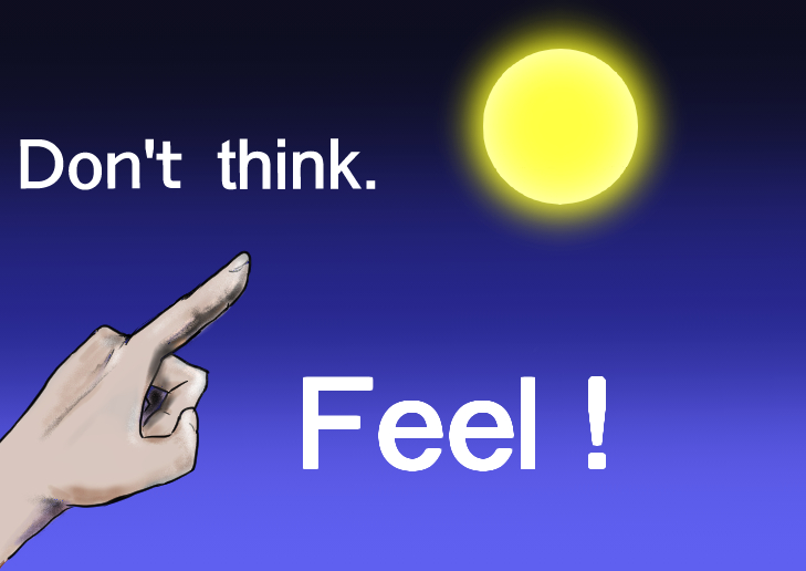 Don't think.Feel!